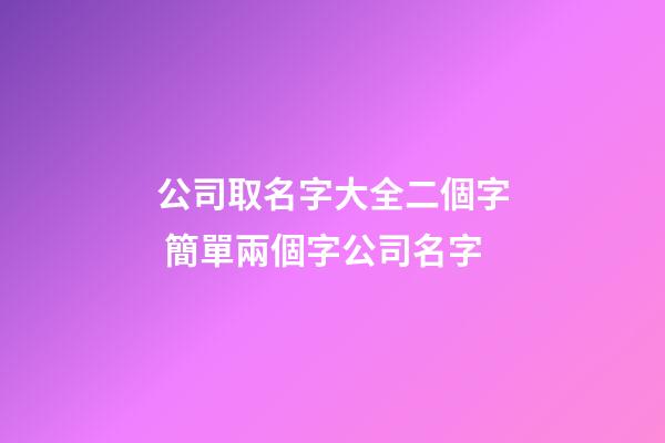 公司取名字大全二個字 簡單兩個字公司名字-第1張-公司起名-玄機派